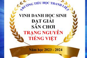 TRƯỜNG TIỂU HỌC THANH LIỆT VINH DANH CÁC EM HỌC SINH ĐẠT GIẢI CAO TRONG SÂN CHƠI TRẠNG NGUYÊN TIẾNG VIỆT NĂM HỌC 2023 – 2024